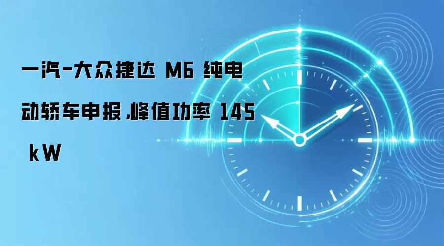 一汽-大众捷达M6纯电动轿车申报,峰值功率145kW