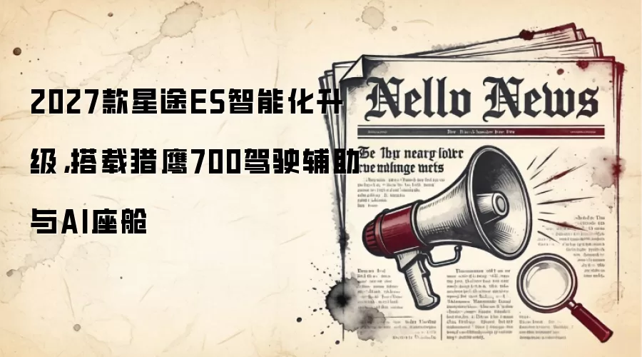 2027款星途ES智能化升级,搭载猎鹰700驾驶辅助与AI座舱