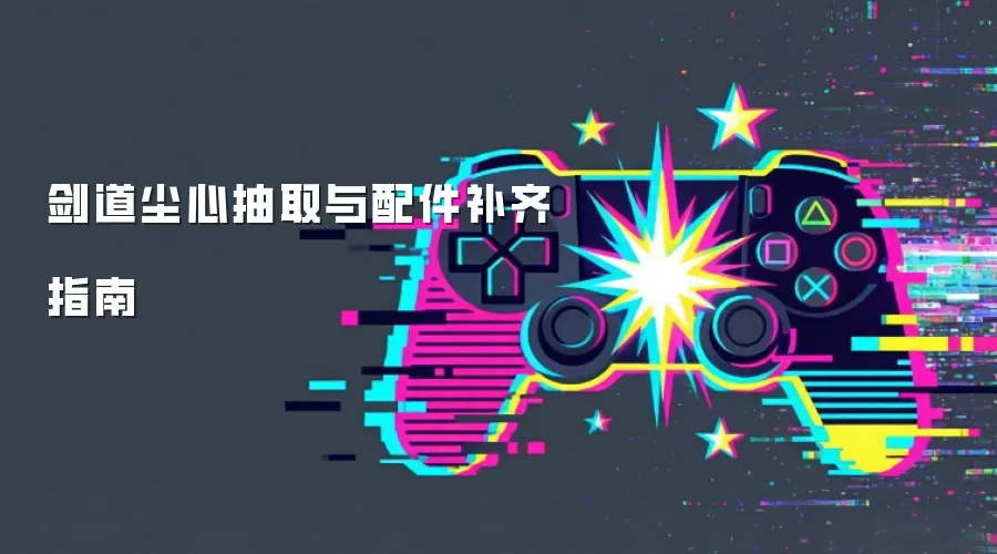 剑道尘心抽取与配件补齐指南