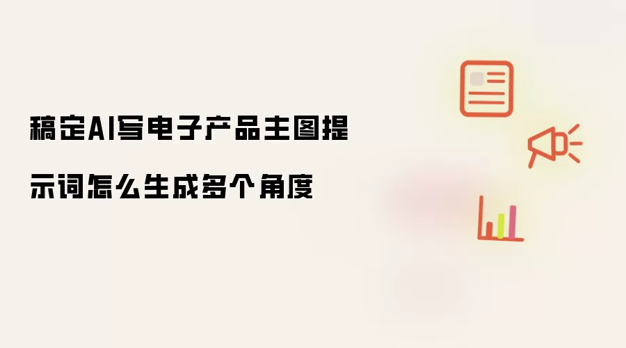 稿定AI写电子产品主图提示词怎么生成多个角度