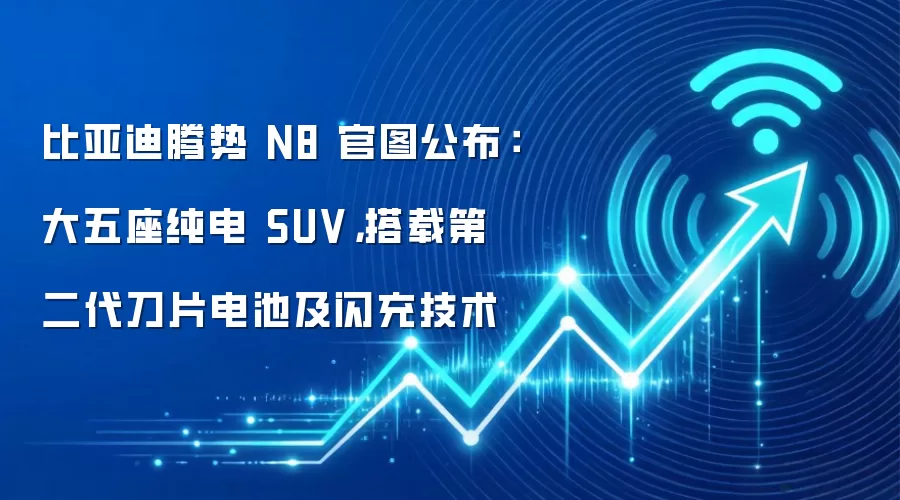 比亚迪腾势 N8 官图公布:大五座纯电 SUV,搭载第二代刀片电池及闪充技术