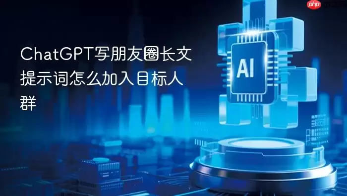 ChatGPT写朋友圈长文提示词怎么加入目标人群