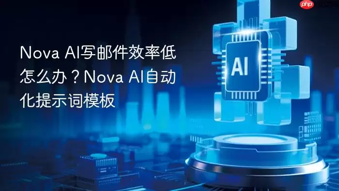 Nova AI写邮件效率低怎么办?Nova AI自动化提示词模板