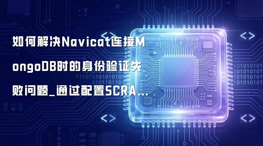 如何解决Na vicat连接MongoDB时的身份验证失败问题_通过配置SCRAM-SHA-1协议