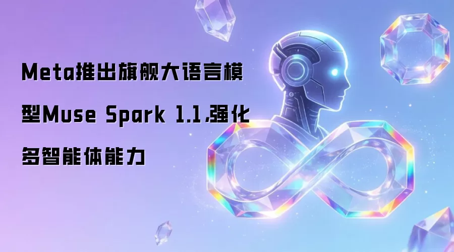 Meta推出旗舰大语言模型Muse Spark 1.1,强化多智能体能力
