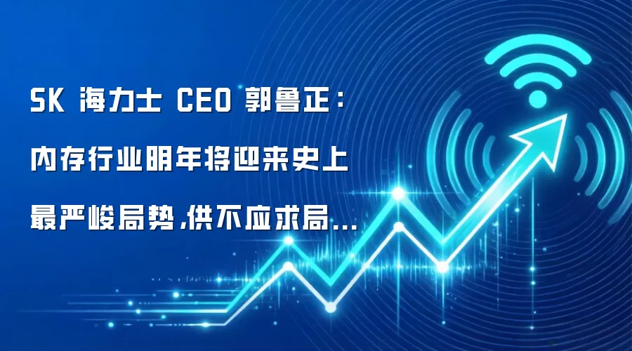 SK 海力士 CEO 郭鲁正：内存行业明年将迎来史上最严峻局势，供不应求局面或持续至下一个十年