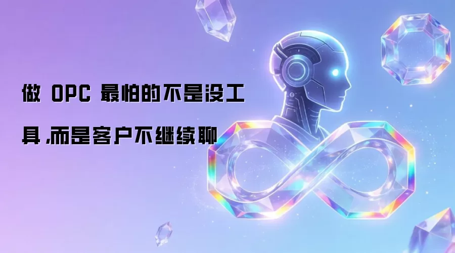 做 OPC 最怕的不是没工具,而是客户不继续聊