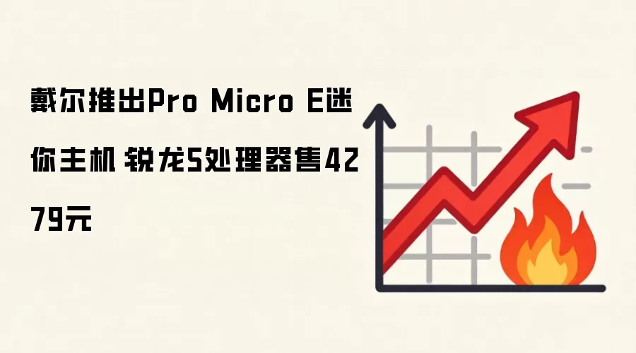 戴尔推出Pro Micro E迷你主机:锐龙5处理器售4279元
