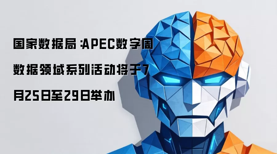 国家数据局:APEC数字周数据领域系列活动将于7月25日至29日举办