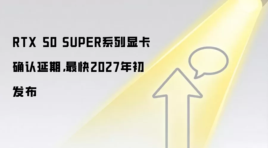 RTX 50 SUPER系列显卡确认延期,最快2027年初发布