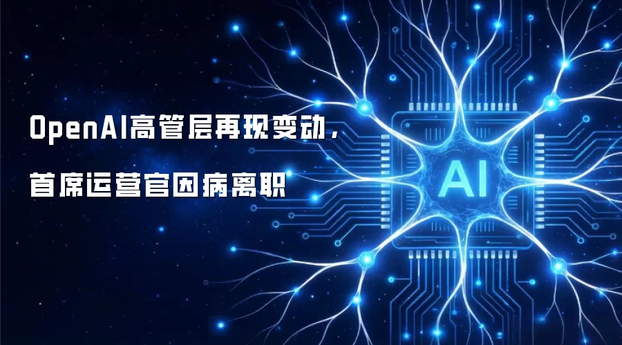 OpenAI高管层再现变动,首席运营官因病离职