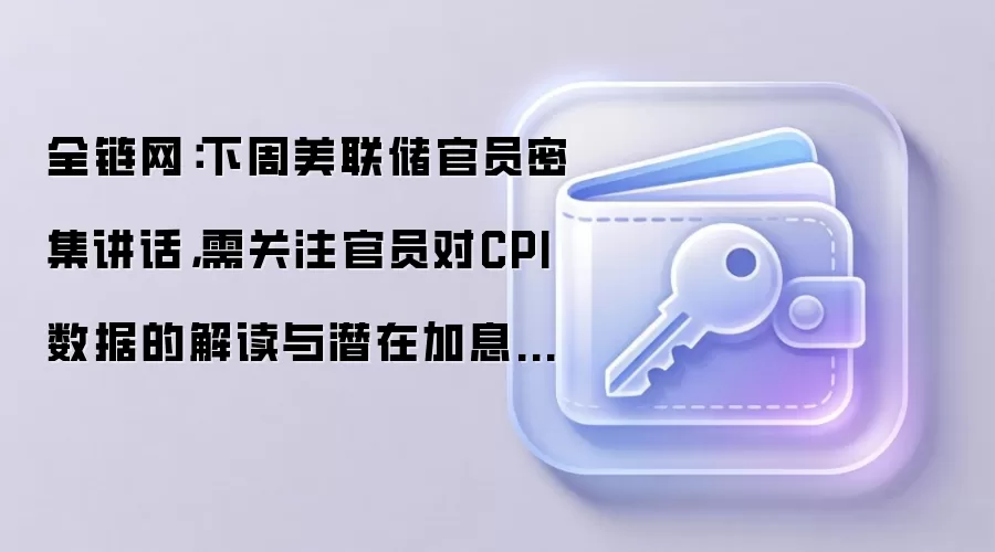 全链网:下周美联储多位官员密集发声,重点看他们对最新CPI数据的看法以及是否有官员暗示7月加息