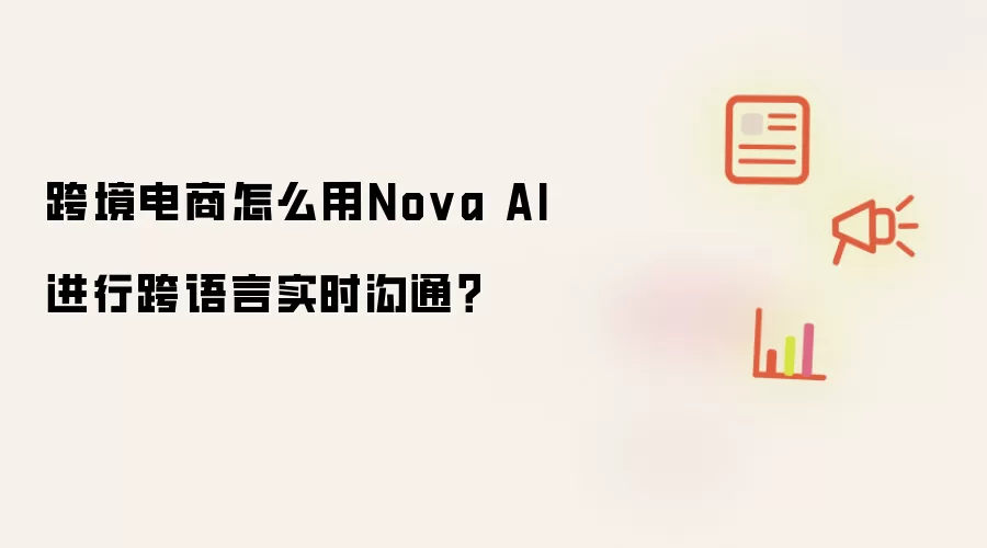 跨境电商怎么用Nova AI进行跨语言实时沟通?