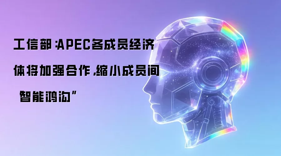 工信部:APEC各成员经济体将加强合作,缩小成员间“智能鸿沟”