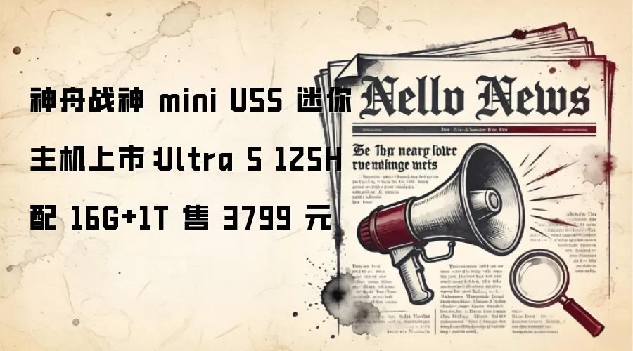 神舟战神 mini U5S 迷你主机上市:Ultra 5 125H 配 16G+1T 售 3799 元