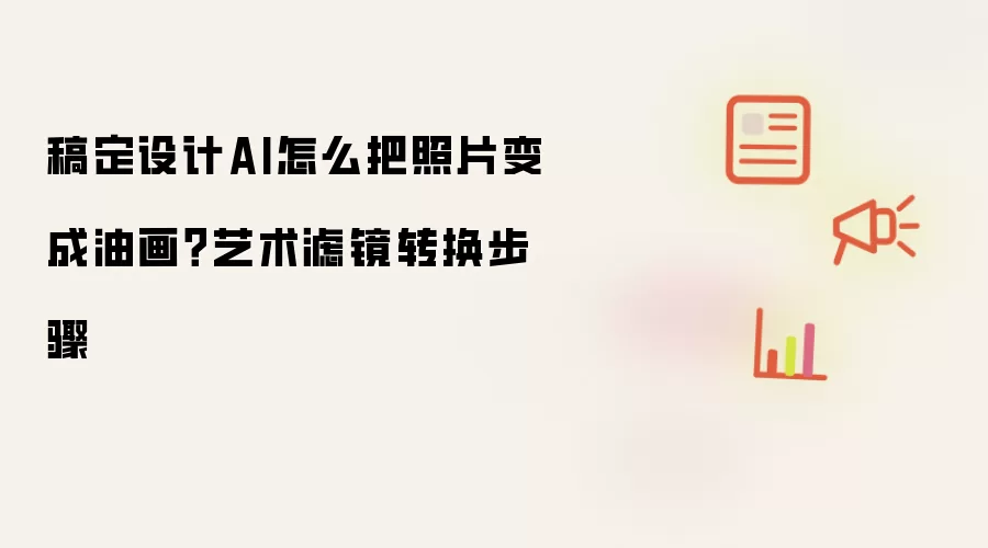 稿定设计AI怎么把照片变成油画?艺术滤镜转换步骤