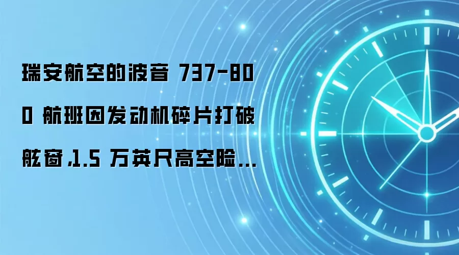 瑞安航空的波音 737-800 航班因发动机碎片打破舷窗,1.5 万英尺高空险些致乘客吸出窗外
