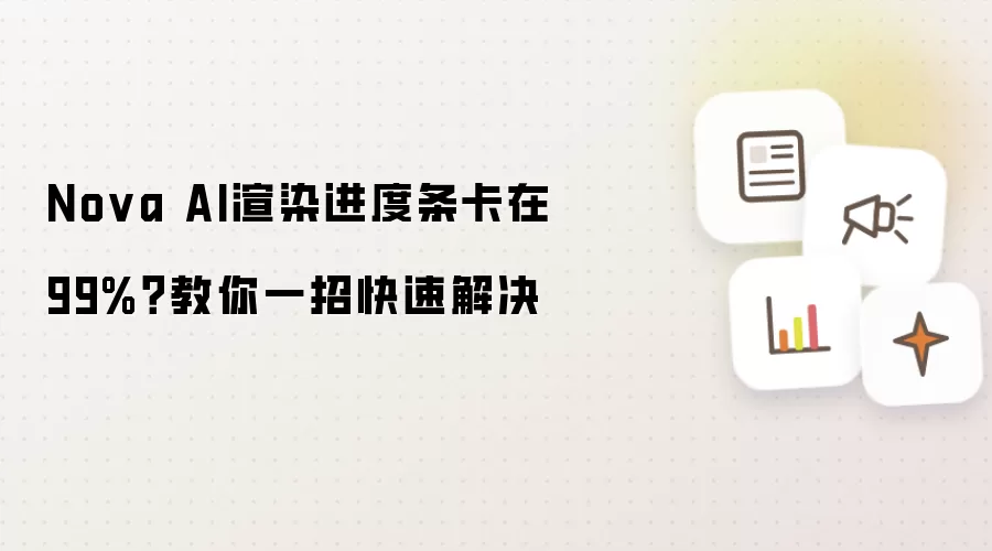 Nova AI渲染进度条卡在99%?教你一招快速解决