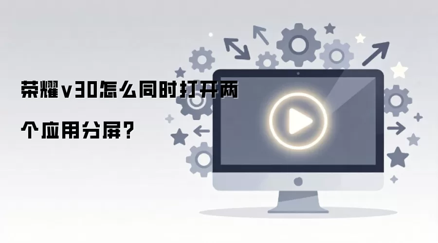 荣耀v30怎么同时打开两个应用分屏?
