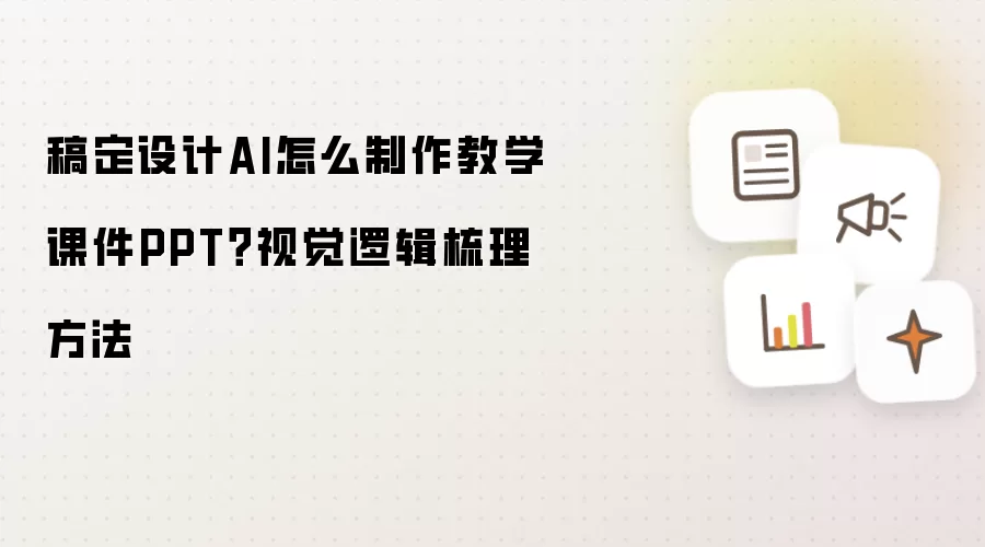 稿定设计AI怎么制作教学课件PPT?视觉逻辑梳理方法