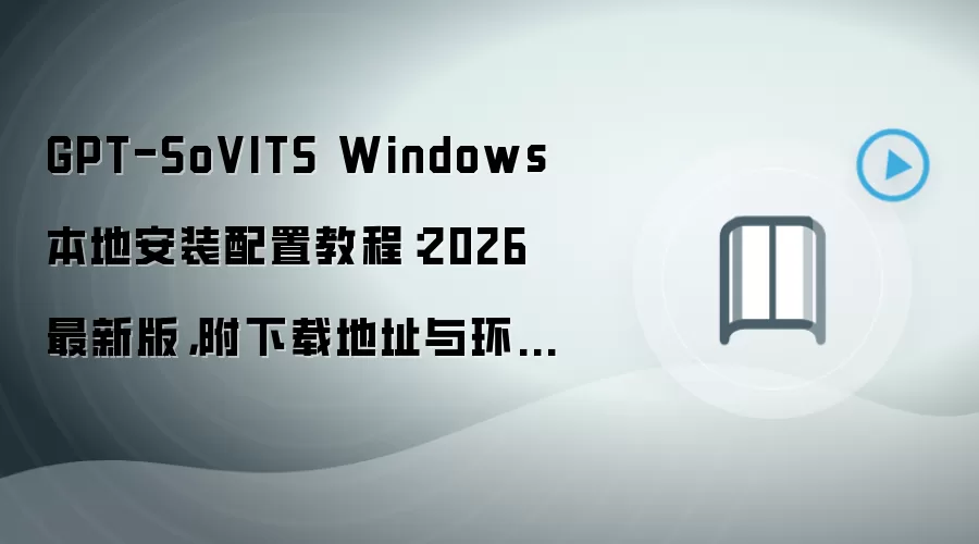 GPT-SoVITS Windows 本地安装配置教程:2026 最新版,附下载地址与环境要求