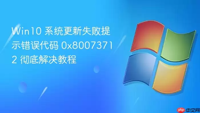 Win10 系统更新失败提示错误代码 0x80073712 彻底解决教程