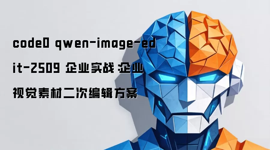 code0 qwen-image-edit-2509 企业实战:企业视觉素材二次编辑方案