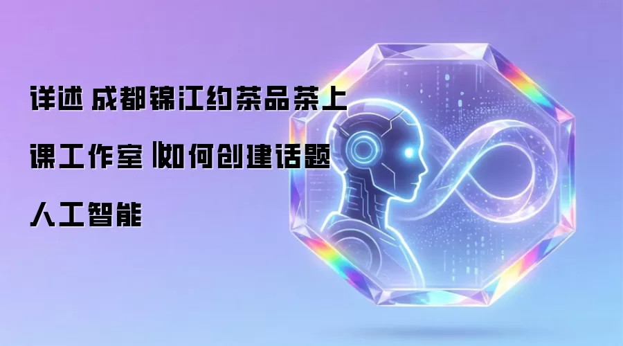 详述成都锦江约茶品茶上课工作室‖如何创建话题人工智能