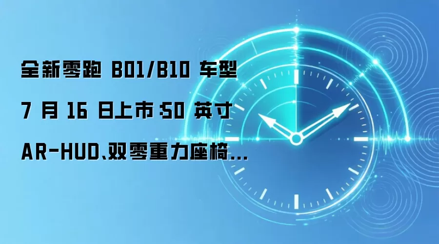全新零跑 B01/B10 车型 7 月 16 日上市:50 英寸 AR-HUD、双零重力座椅、激光雷达