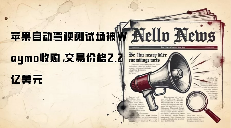 苹果自动驾驶测试场被Waymo收购,交易价格2.2亿美元