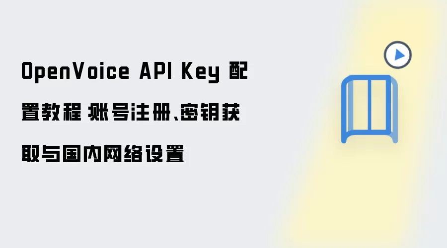 OpenVoice API Key 配置教程:账号注册、密钥获取与国内网络设置