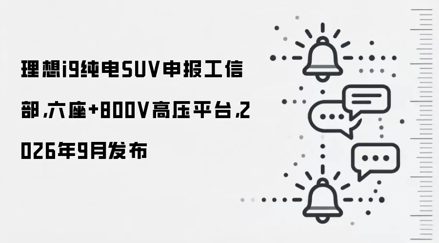 理想i9纯电SUV申报工信部,六座+800V高压平台,2026年9月发布