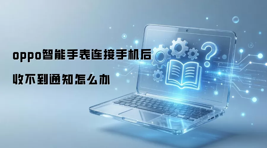 oppo智能手表连接手机后收不到通知怎么办