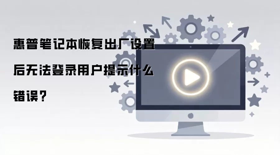 惠普笔记本恢复出厂设置后无法登录用户提示什么错误?
