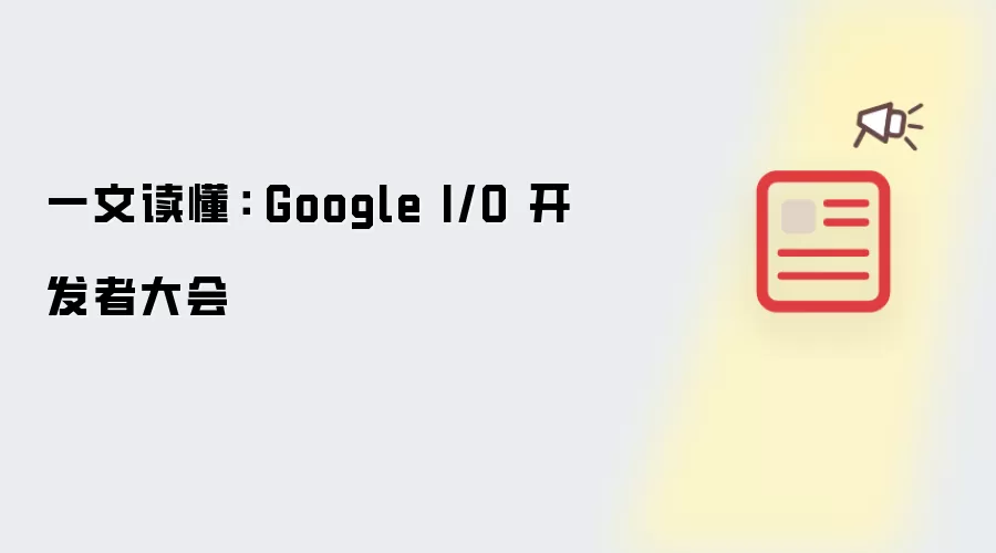 一文读懂: Google I/O 开发者大会