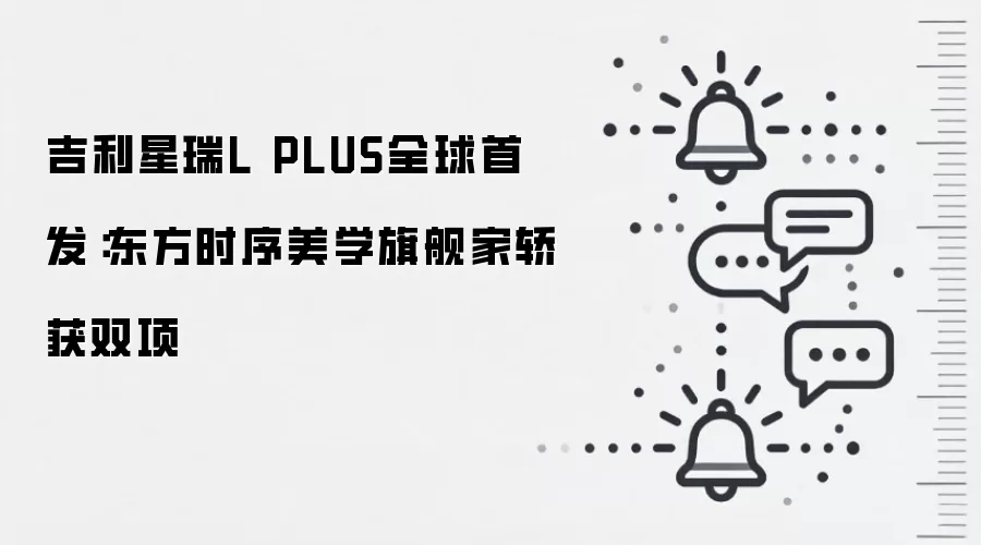 吉利星瑞L PLUS全球首发:东方时序美学旗舰家轿获双项