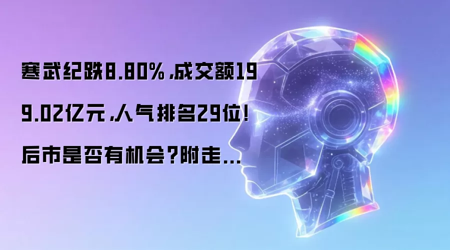寒武纪跌8.80%,成交额199.02亿元,人气排名29位!后市是否有机会?附走势预测