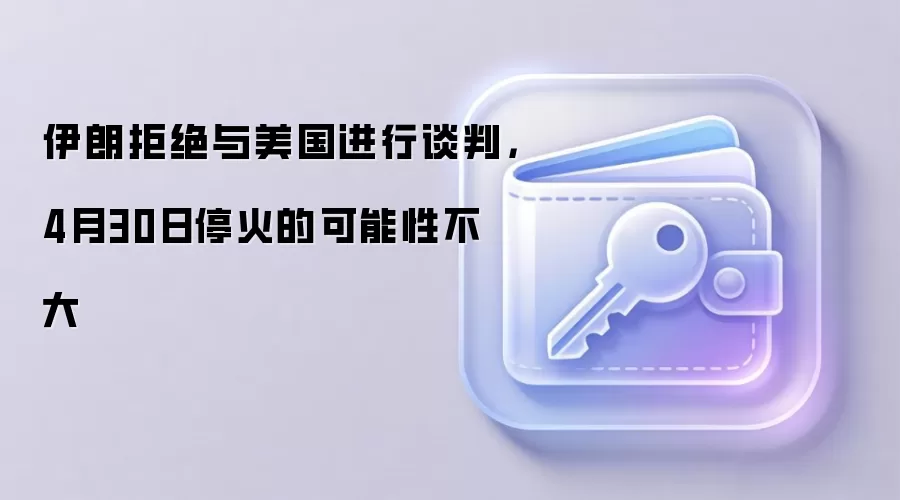 伊朗拒绝与美国进行谈判,4月30日停火的可能性不大