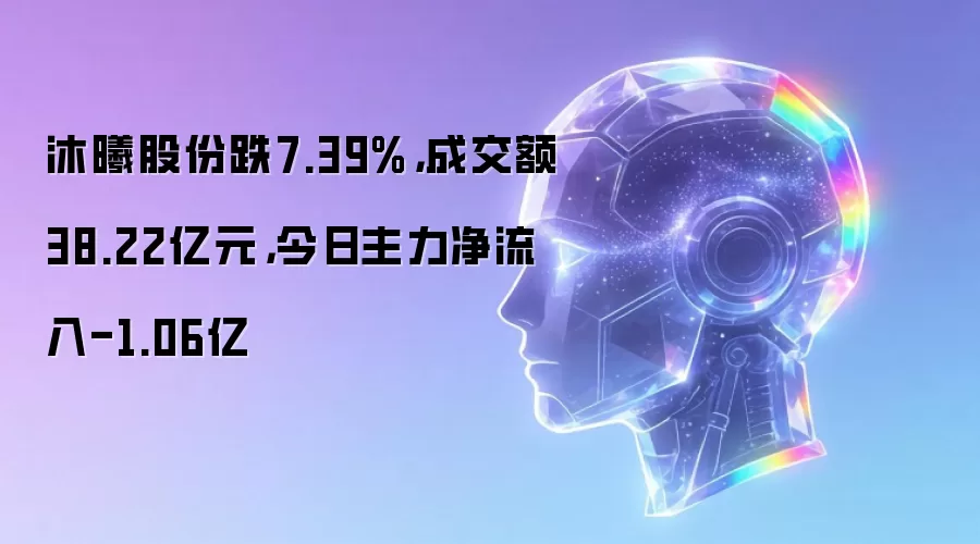 沐曦股份跌7.39%，成交额38.22亿元，今日主力净流入-1.06亿