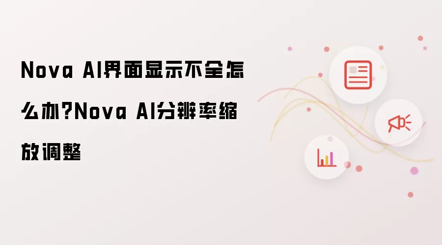 Nova AI界面显示不全怎么办?Nova AI分辨率缩放调整
