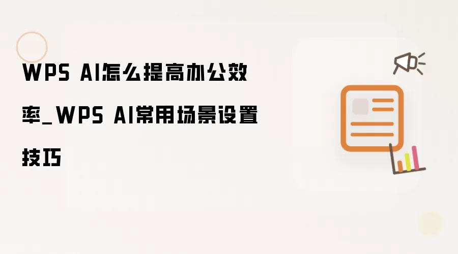 WPS AI怎么提高办公效率_WPS AI常用场景设置技巧