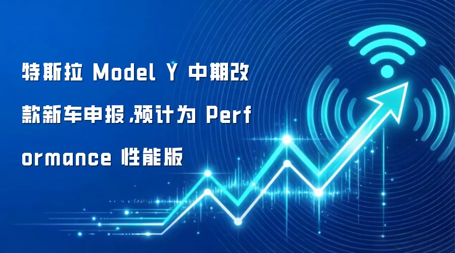 特斯拉 Model Y 中期改款新车申报,预计为 Performance 性能版