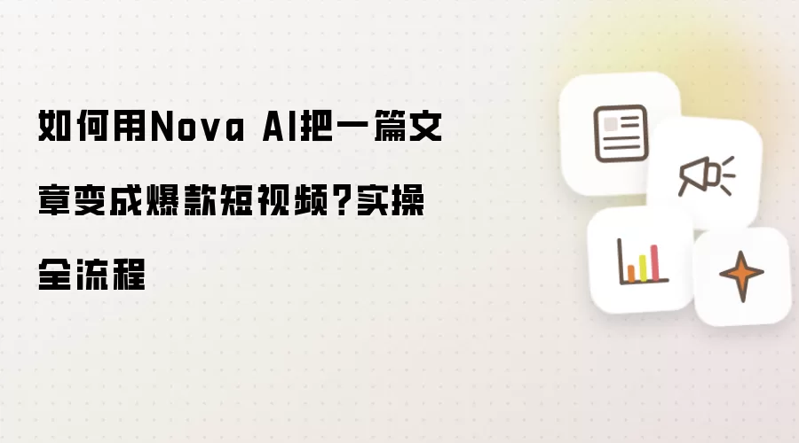 如何用Nova AI把一篇文章变成爆款短视频?实操全流程