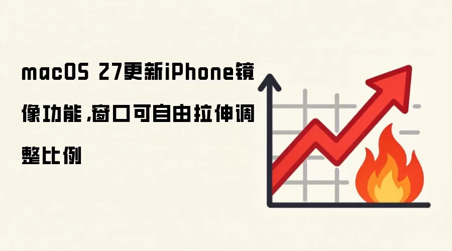 macOS 27更新iPhone镜像功能,窗口可自由拉伸调整比例