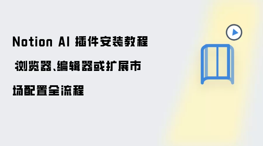 Notion AI 插件安装教程:浏览器、编辑器或扩展市场配置全流程