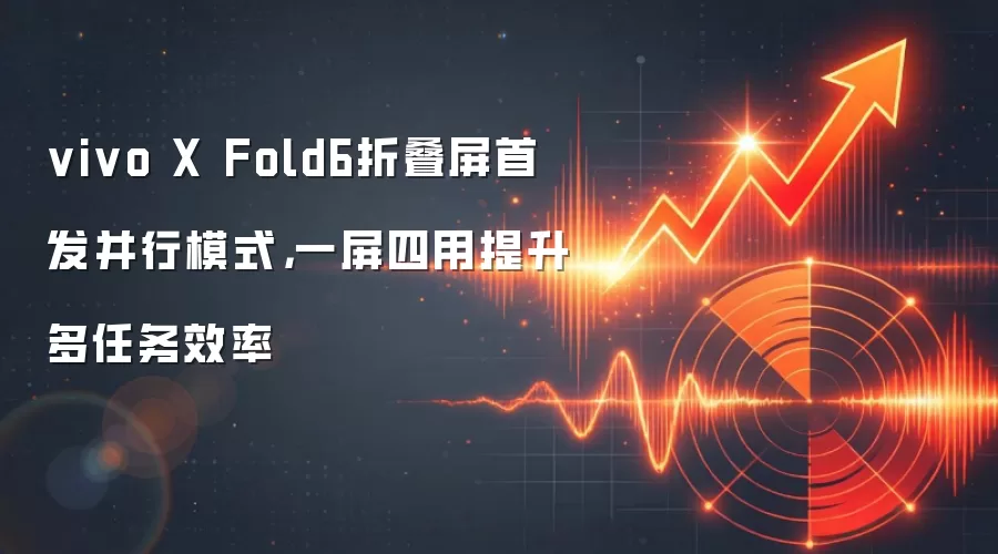vivo X Fold6折叠屏首发并行模式,一屏四用提升多任务效率