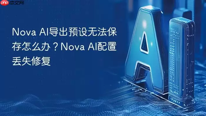 Nova AI导出预设无法保存怎么办?Nova AI配置丢失修复
