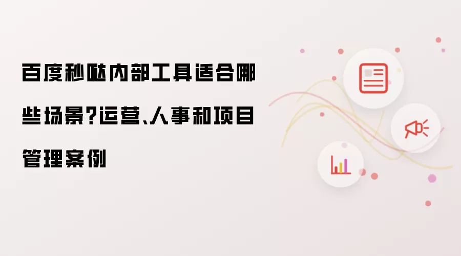 百度秒哒内部工具适合哪些场景?运营、人事和项目管理案例