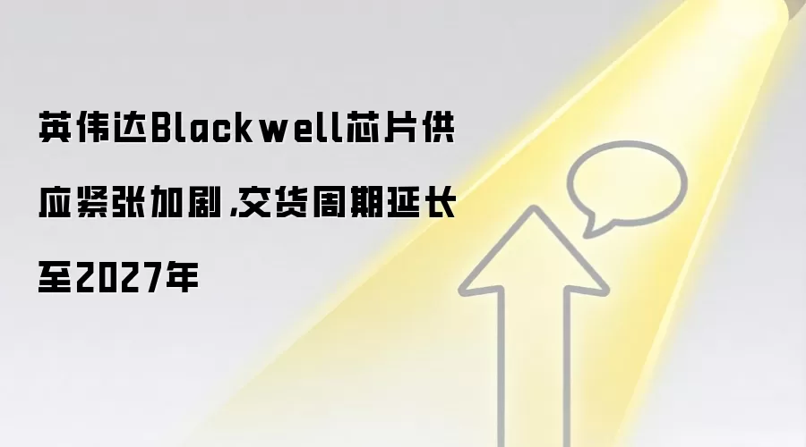 英伟达Blackwell芯片供应紧张加剧,交货周期延长至2027年