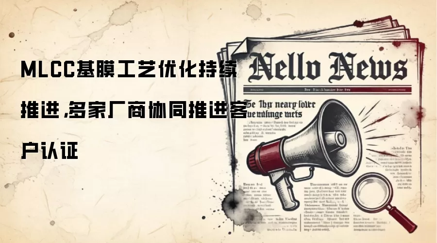 MLCC基膜工艺优化持续推进,多家厂商协同推进客户认证